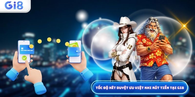 Tốc độ xét duyệt ưu việt khi rút tiền tại Gi8