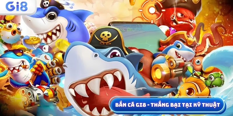 Bắn cá Gi8 kỹ thuật